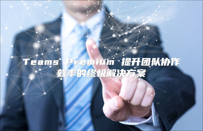 Teams Premium 提升团队协作效率的终极解决方案