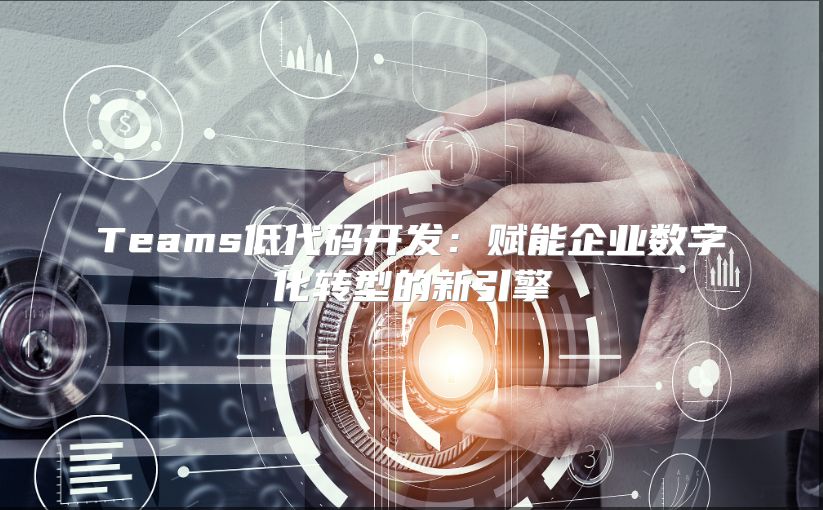 Teams低代码开发：赋能企业数字化转型的新引擎