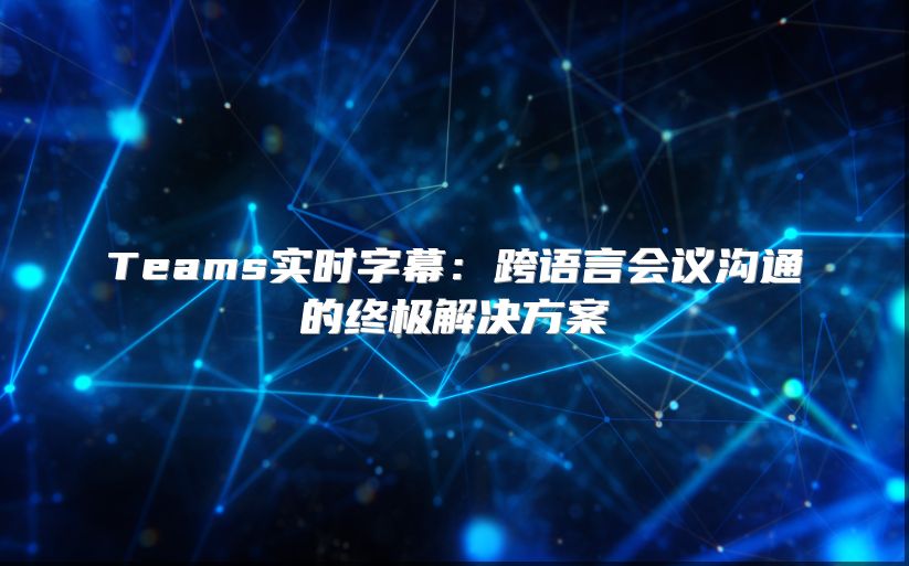 Teams实时字幕：跨语言会议沟通的终极解决方案