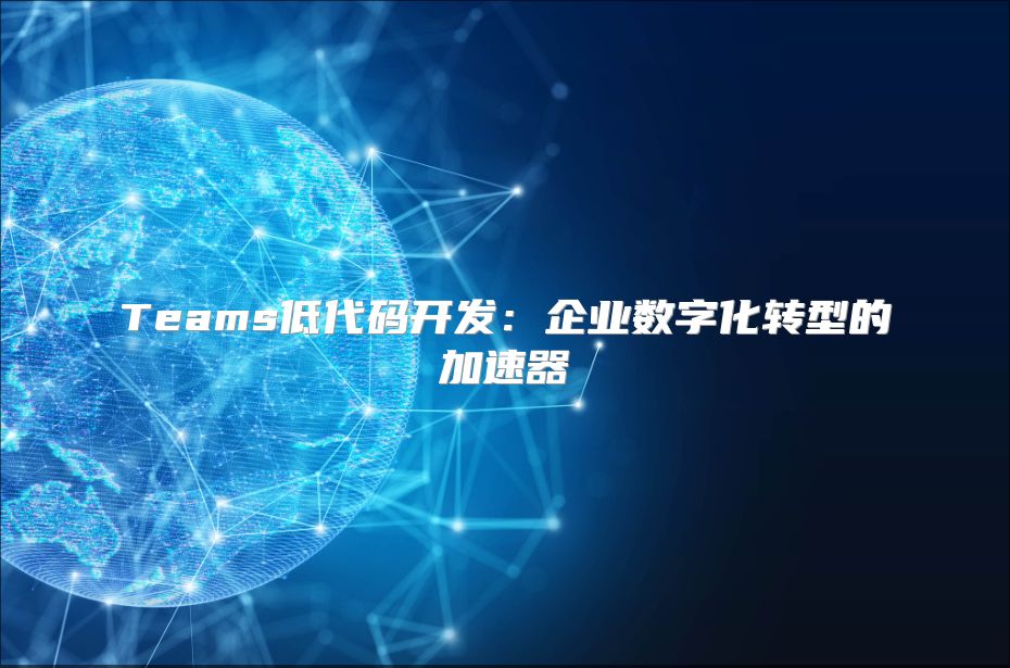 Teams低代码开发：企业数字化转型的加速器