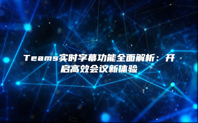 Teams实时字幕功能全面解析：开启高效会议新体验