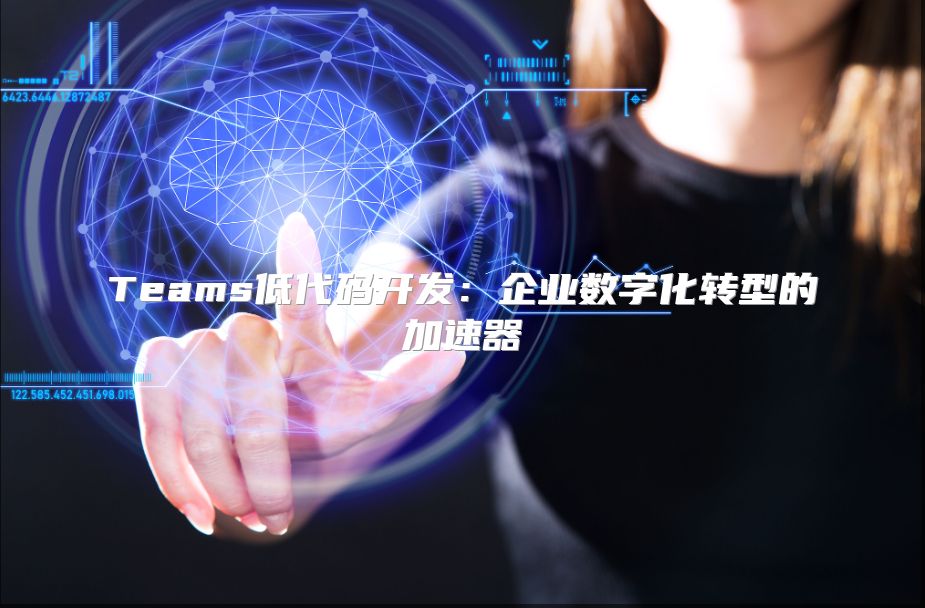 Teams低代码开发：企业数字化转型的加速器