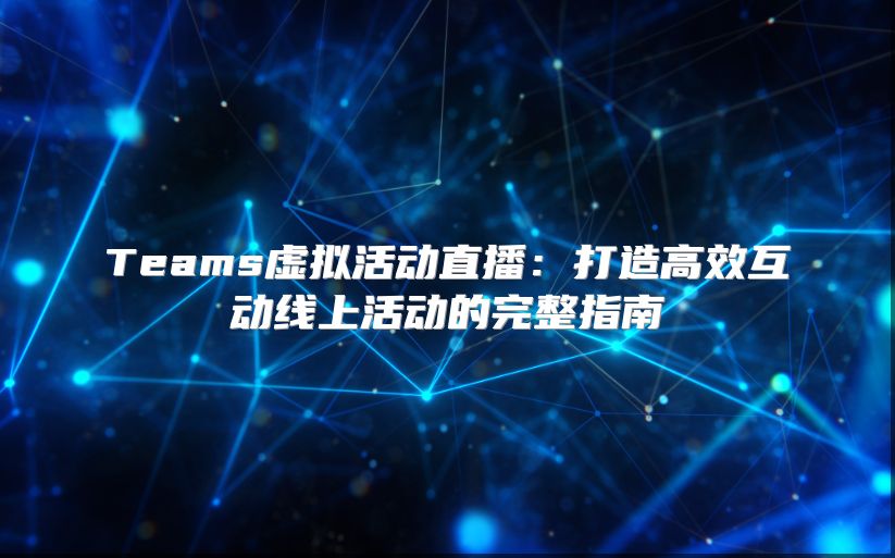 Teams虚拟活动直播：打造高效互动线上活动的完整指南