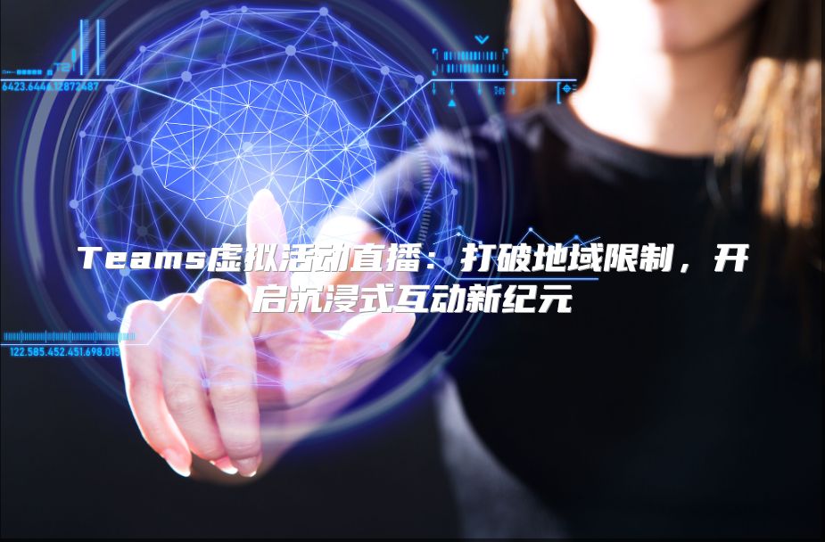 Teams虚拟活动直播：打破地域限制，开启沉浸式互动新纪元
