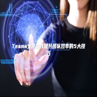 Teams文件协作提升团队效率的5大技巧
