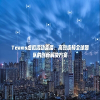 Teams虚拟活动直播：高效连接全球团队的创新解决方案