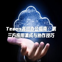 Teams高效办公指南：第三方应用集成与协作技巧