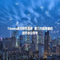 Teams高效协作指南 第三方应用集成提升办公效率