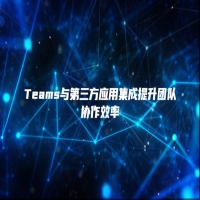 Teams与第三方应用集成提升团队协作效率
