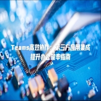 Teams高效协作：第三方应用集成提升办公效率指南