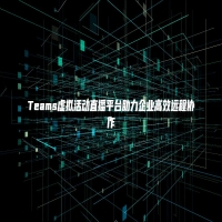 Teams虚拟活动直播平台助力企业高效远程协作