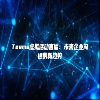 Teams虚拟活动直播：未来企业沟通的新趋势