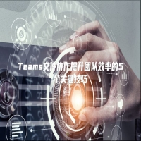 Teams文件协作提升团队效率的5个关键技巧