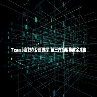 Teams高效办公新选择 第三方应用集成全攻略