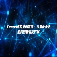 Teams虚拟活动直播：未来企业活动的创新解决方案