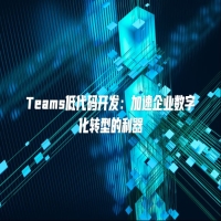 Teams低代码开发：加速企业数字化转型的利器