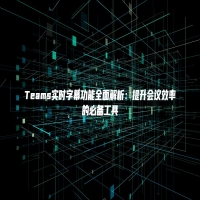 Teams实时字幕功能全面解析：提升会议效率的必备工具