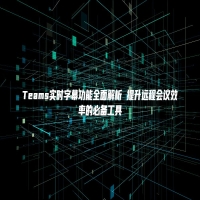 Teams实时字幕功能全面解析 提升远程会议效率的必备工具