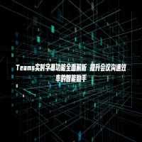Teams实时字幕功能全面解析 提升会议沟通效率的智能助手