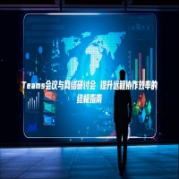 Teams会议与网络研讨会 提升远程协作效率的终极指南
