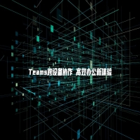 Teams跨设备协作 高效办公新体验