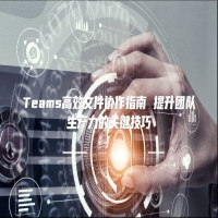 Teams高效文件协作指南 提升团队生产力的关键技巧