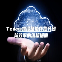 Teams跨设备协作提升团队效率的终极指南