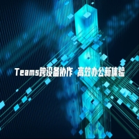 Teams跨设备协作 高效办公新体验