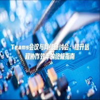 Teams会议与网络研讨会：提升远程协作效率的终极指南