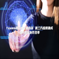 Teams高效办公新选择 第三方应用集成提升团队协作效率