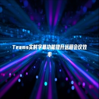 Teams实时字幕功能提升远程会议效率