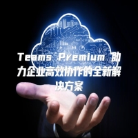 Teams Premium 助力企业高效协作的全新解决方案