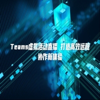 Teams虚拟活动直播 打造高效远程协作新体验