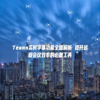 Teams实时字幕功能全面解析 提升远程会议效率的必备工具
