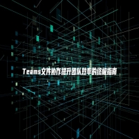 Teams文件协作提升团队效率的终极指南
