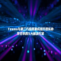 Teams与第三方应用集成提升团队协作效率的5大解决方案