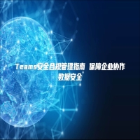 Teams安全合规管理指南 保障企业协作数据安全
