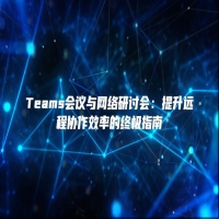 Teams会议与网络研讨会：提升远程协作效率的终极指南