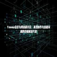 Teams会议与网络研讨会：高效协作与远程沟通的终极解决方案