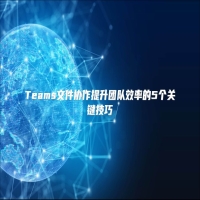 Teams文件协作提升团队效率的5个关键技巧
