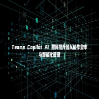 Teams Copilot AI 如何提升团队协作效率与智能化管理