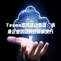 Teams虚拟活动直播：未来企业活动的创新解决方案