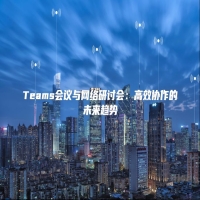 Teams会议与网络研讨会：高效协作的未来趋势