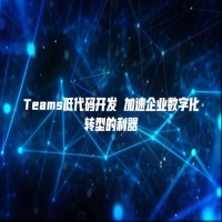 Teams低代码开发 加速企业数字化转型的利器