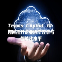 Teams Copilot AI 如何提升企业协作效率与智能化水平