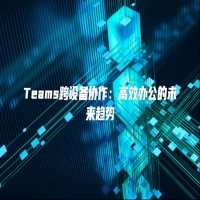 Teams跨设备协作：高效办公的未来趋势