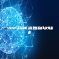 Teams 实时字幕功能全面解析与使用指南