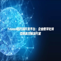 Teams低代码开发平台：企业数字化转型的高效解决方案