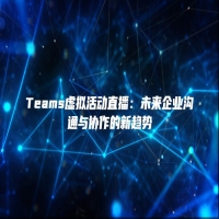 Teams虚拟活动直播：未来企业沟通与协作的新趋势