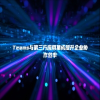 Teams与第三方应用集成提升企业协作效率